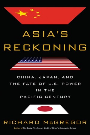 Asia's Reckoning: China, Japan, and the Fate of U.S. Power in the Pacific Century by Richard McGregor