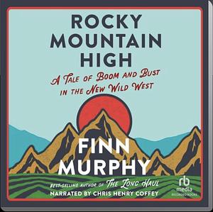 Rocky Mountain High: A Tale of Boom and Bust in the New Wild West by Finn Murphy