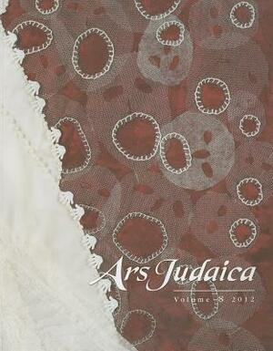 Ars Judaica: The Bar-Ilan Journal of Jewish Art, Volume 8 by 