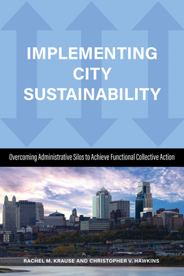 Implementing City Sustainability: Overcoming Administrative Silos to Achieve Functional Collective Action by Rachel M. Krause, Christopher Hawkins