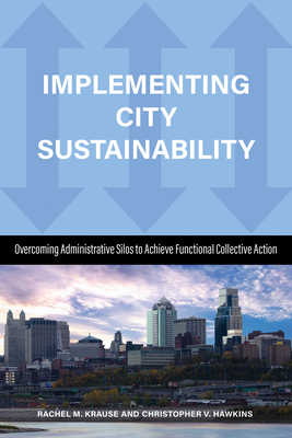 Implementing City Sustainability: Overcoming Administrative Silos to Achieve Functional Collective Action by Christopher Hawkins, Rachel M. Krause