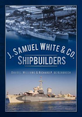 J. Samuel White & Co. Shipbuilders by David L. Williams, Richard P. De Kerbrech