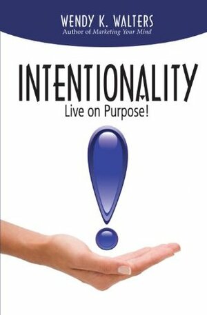 Intentionality: Live on Purpose! by Wendy K. Walters, Philip Byler