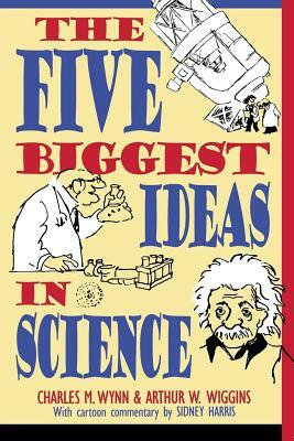 The Five Biggest Ideas in Science by Arthur W. Wiggins, Charles M. Wynn