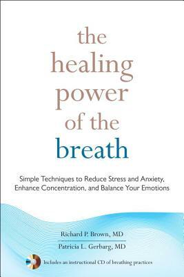 The Healing Power of the Breath: Simple Techniques to Reduce Stress and Anxiety, Enhance Concentration, and Balance Your Emotions by Patricia Gerbarg, Richard Brown