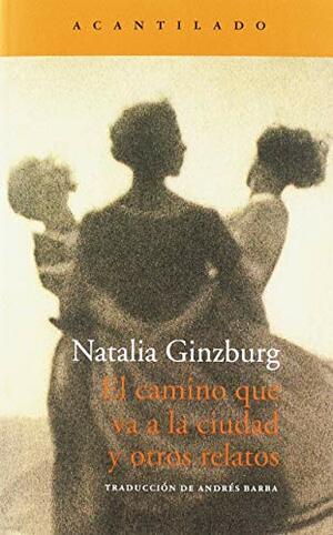 El camino que va a la ciudad y otros relatos by Natalia Ginzburg