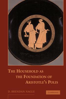 The Household as the Foundation of Aristotle's Polis by D. Brendan Nagle