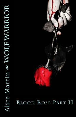 Wolf Warrior: Blood Rose Part II by Alice Martin