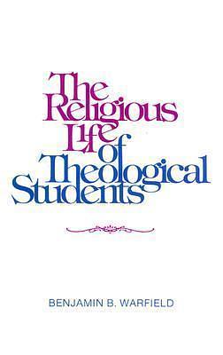 The Religious Life of Theological Students by B.B. Warfield, B.B. Warfield