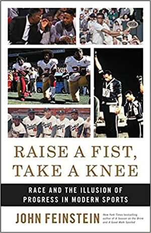 Raise a Fist, Take a Knee: Race and the Illusion of Progress in Modern Sports by John Feinstein, John Feinstein