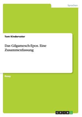 Das Gilgamesch-Epos. Eine Zusammenfassung by Tom Kindervater, Unknown