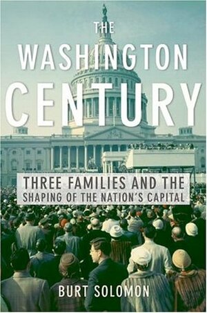 The Washington Century: Three Families and the Shaping of the Nation's Capital by Burt Solomon