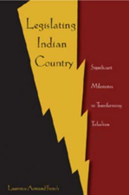 Legislating Indian Country: Significant Milestones in Transforming Tribalism by Laurence Armand French