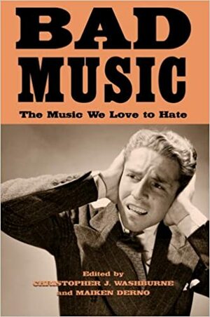 Bad Music: The Music We Love to Hate by Christopher J. Washburne, Maiken Derno