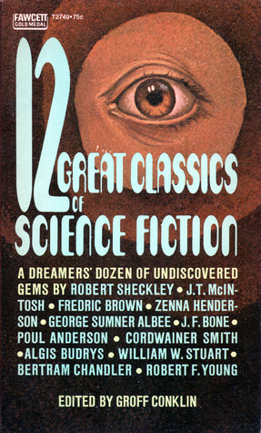 12 Great Classics of Science Fiction by J.F. Bone, J.T. McIntosh, Robert Sheckley, Zenna Henderson, Robert F. Young, George Sumner Albee, William W. Stuart, Cordwainer Smith, Groff Conklin, Fredric Brown, A. Bertram Chandler, Poul Anderson, Algis Budrys