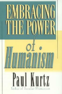 Embracing the Power of Humanism by Paul Kurtz