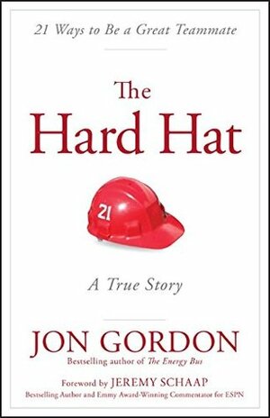 The Hard Hat: 21 Ways to Be a Great Teammate by Jon Gordon, Jeremy Schaap