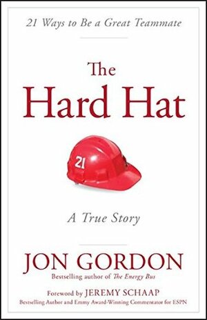 The Hard Hat: 21 Ways to Be a Great Teammate by Jeremy Schaap, Jon Gordon