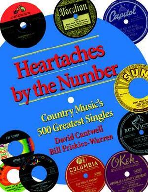 Heartaches by the Number: Country Music's 500 Greatest Singles by David Cantwell, Bill Friskics-Warren