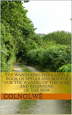 The Wandering Fox's Little Book of Spells and Magick for the Waning of the Year and Beginning of the New by Colnolwë
