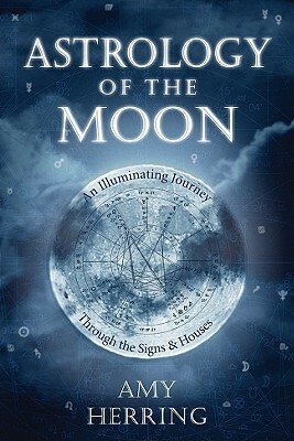 Astrology of the Moon: An Illuminating Journey Through the Signs and Houses by Amy Herring