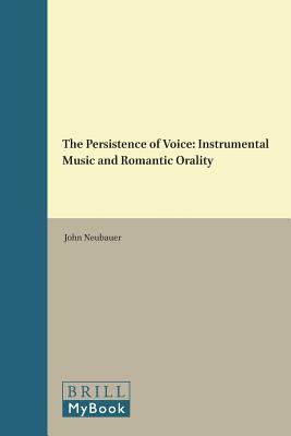 The Persistence of Voice: Instrumental Music and Romantic Orality by John Neubauer