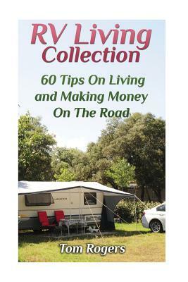 RV Living Collection: 60 Tips On Living and Making Money On The Road: (Full Time RV Living, RV Camping) by Tom Rogers