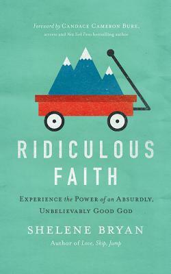 Ridiculous Faith: Experience the Power of an Absurdly, Unbelievably Good God by Shelene Bryan