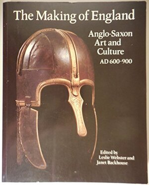 The Making of England: Anglo-Saxon Art and Culture, AD 600-900 by Janet Backhouse, Leslie Webster