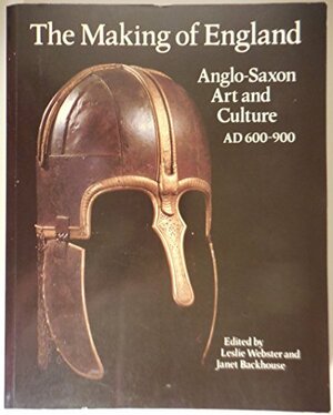 The Making of England: Anglo-Saxon Art and Culture, AD 600-900 by Leslie Webster, Janet Backhouse