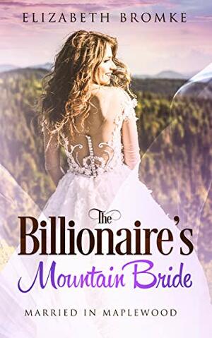The Billionaire's Mountain Bride: Married in Maplewood by Elizabeth Bromke
