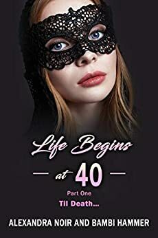 Life Begins at 40 - Part One - Til Death... by Bambi Hammer, Alexandra Noir