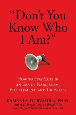 Don't You Know Who I Am?: How to Stay Sane in an Era of Narcissism, Entitlement, and Incivility by Ramani Durvasula