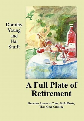 A Full Plate of Retirement: Grandma Learns to Cook, Build Boats, Then Goes Cruising by Hal Stufft, Dorothy Young