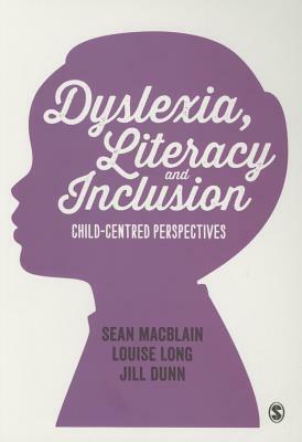Dyslexia, Literacy and Inclusion: Child-Centred Perspectives by Jill Dunn, Sean Macblain, Louise Long