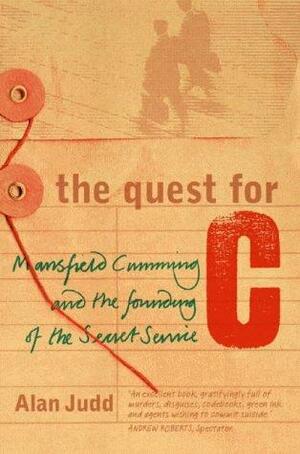 The Quest for C: Mansfield Cumming and the Founding of the Secret Servic e by Alan Judd