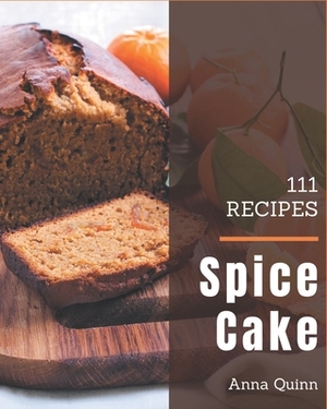 111 Spice Cake Recipes: I Love Spice Cake Cookbook! by Anna Quinn