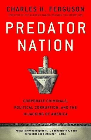 Predator Nation: Corporate Criminals, Political Corruption, and the Hijacking of America by Charles Ferguson