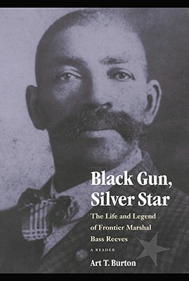 Black Gun, Silver Star: The Life and Legend of Frontier Marshal Bass Reeves by Arthur T. Burton