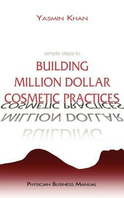 Simple Steps to Building Million Dollar Cosmetic Practices by Yasmin Khan