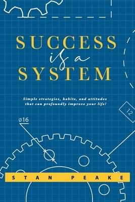 Success is a System: Simple strategies, habits, and attitudes that can profoundly improve your life! by Stan Peake