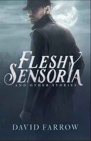 Fleshy Sensoria and Other Stories by David Farrow