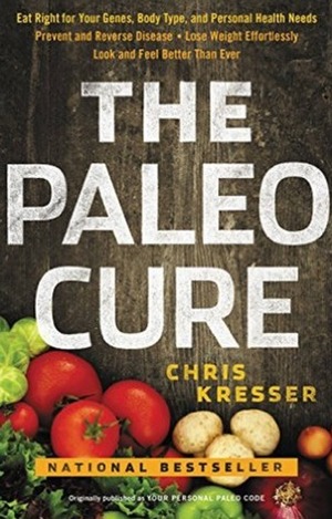 The Paleo Cure: Eat Right for Your Genes, Body Type, and Personal Health Needs -- Prevent and Reverse Disease, Lose Weight Effortlessly, and Look and Feel Better than Ever by Chris Kresser