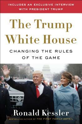 The Trump White House: Changing the Rules of the Game by Ronald Kessler