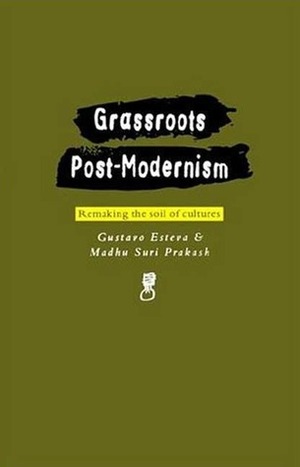 Grassroots Post-Modernism: Remaking the Soil of Cultures by Gustavo Esteva, Madhu Suri Prakash