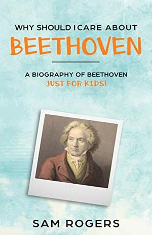 What's So Great About Beethoven?: A Biography of Ludwig van Beethoven Just for Kids! by Sam Rogers