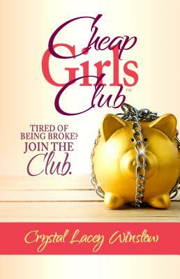 Cheap Girls Club: Tired of Being Broke? Join the Club. by Crystal Lacey Winslow