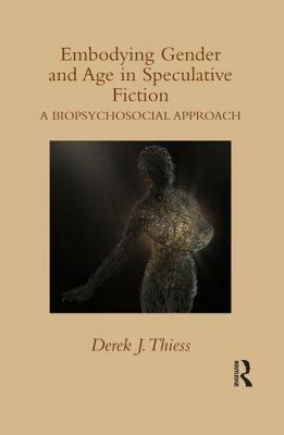 Embodying Gender and Age in Speculative Fiction: A Biopsychosocial Approach by Derek J. Thiess