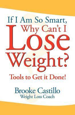 If I'm So Smart, Why Can't I Lose Weight?: Tools to Get It Done by Brooke Castillo