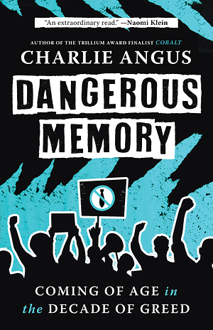 Dangerous Memory: Coming of Age in the Decade of Greed by Charlie Angus